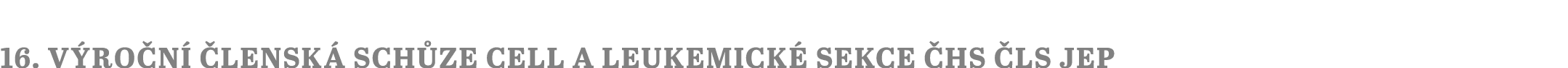 16  výroční členská schůze CELL a Leukemické sekce ČHS ČLS JEP