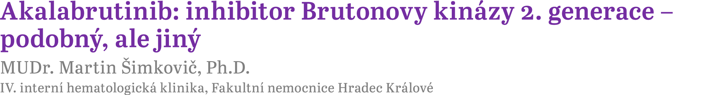 Akalabrutinib: inhibitor Brutonovy kin zy 2. generace – podobn , ale jin MUDr. Martin  imkovi , Ph.D. IV. intern  he...